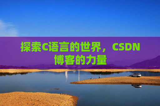 探索C语言的世界,CSDN博客的力量 探索C语言的世界,CSDN博客的力量